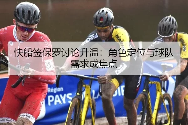 快船签保罗讨论升温：角色定位与球队需求成焦点