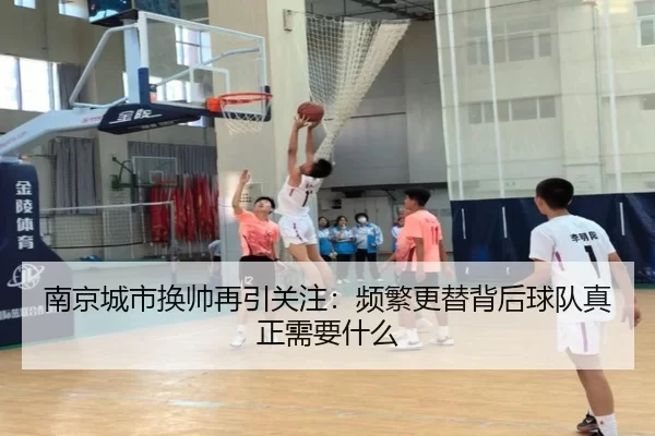 南京城市换帅再引关注：频繁更替背后球队真正需要什么